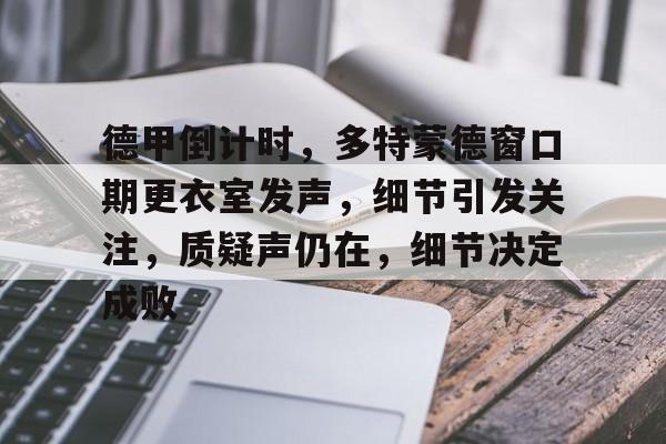 德甲倒计时，多特蒙德窗口期更衣室发声，细节引发关注，质疑声仍在，细节决定成败(为什么德甲不叫德超)